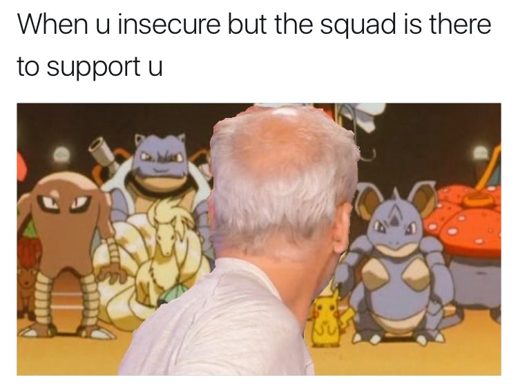 When u insecure but the squad is there to support u