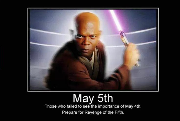 May 5th Those who failed to see the importance of May 4th. Prepare for Revenge of the Fifth.