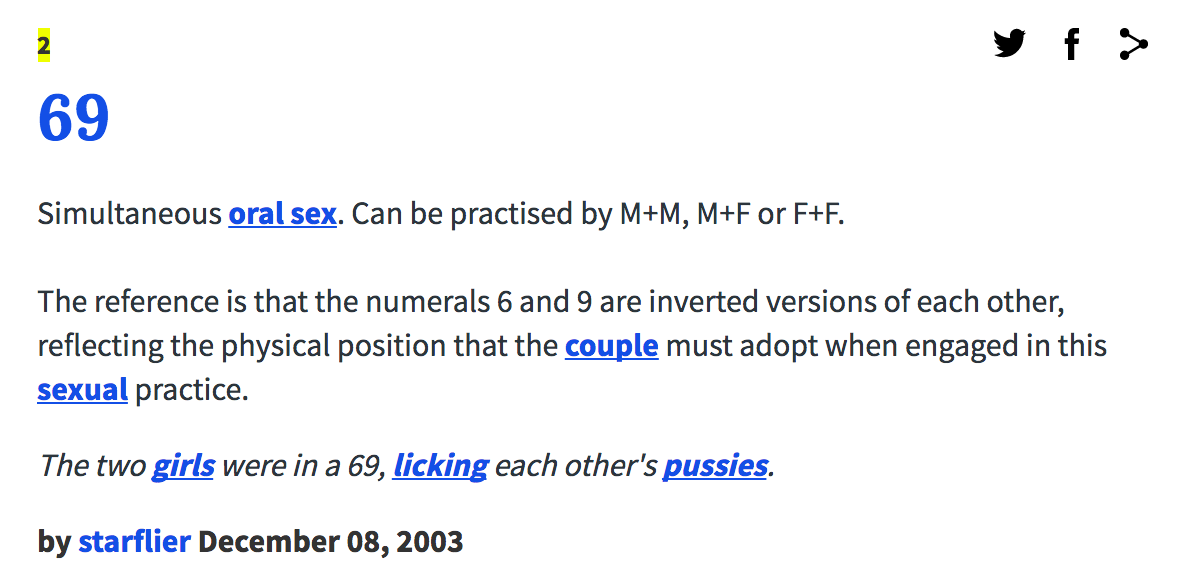 2 69 Simultaneous oral sex. Can be practised by M+M, M+For F+F The reference is that the numerals 6 and 9 are inverted versions of each other, reflecting the physical position that the couple must adopt when engaged in this sexual practice. The two girls were in a 69, licking each other's p------ by starflier December 08, 2003