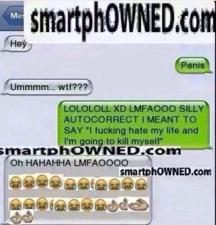 smartphOWNED.com Me He Penis Ummmm.wtt??? LOLOLOLL XD LMFAOOO SILLY AUTOCORRECT I MEANT TO SAY "I f------ hate my life and I'm going to kill myself" martphOWNED.co Oh HAHAHHA LMFAOOOO smartphoWNED.Com