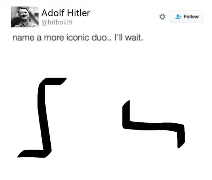 Adolf Hitler @hitboi39 な L-Follow name a more iconic duo.. I'll wait.