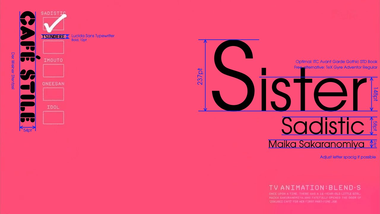 SADISTIC ISUNDERERE Lucida Sans Typewriter Bold, 12pt Sister IMOUTO Optimal: ITC Avant Garde Gothic STD Book Free alternative: Tex Gyre Adventor Regular ONEESAN IDOL Sadistic Maika Sakaranomiya Adjust letter spacig if possible TV ANIMATION BLEND S ONCE UPON TIME THERE HAS 16-YEAR-0LD LITTLE 0rRL. ZOKUSEI CAFE FOR HER FIRST PART-FIME JO