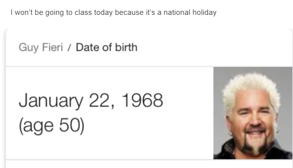 I won't be going to class today because it's a national holiday Guy Fieri / Date of birth January 22, 1968 (age 50)