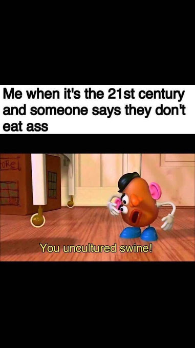 Me when it's the 21st century and someone says they don't eat ass 0Re You uncultured swine!