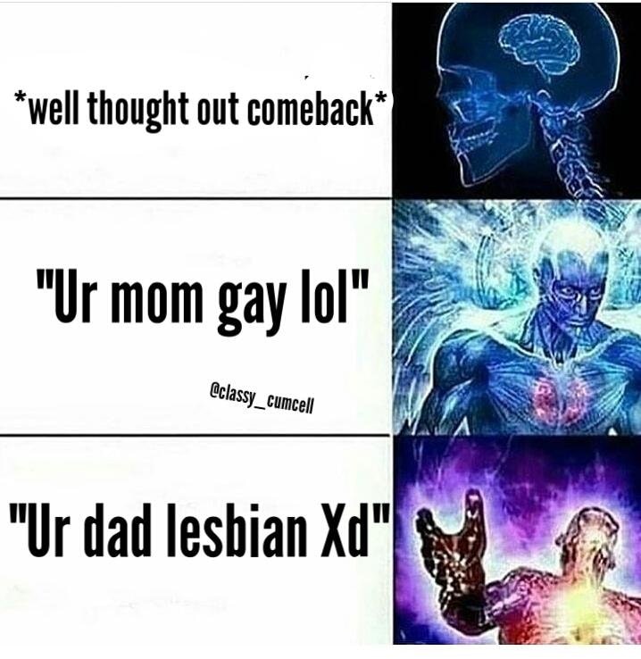 *well thought out comeback* Ur mom gay lol" Ocla ssy _ cumcell "Ur dad lesbian Xd"