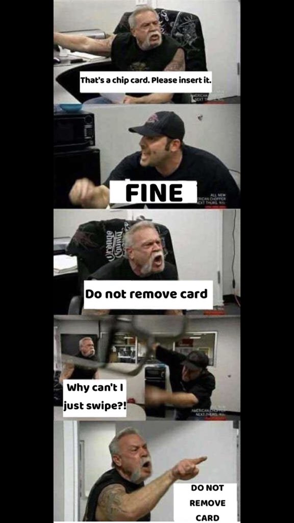 That's a chip card. Please insert it. FINE Do not remove card Why can'tI just swipe?! DO NOT REMOVE CARD