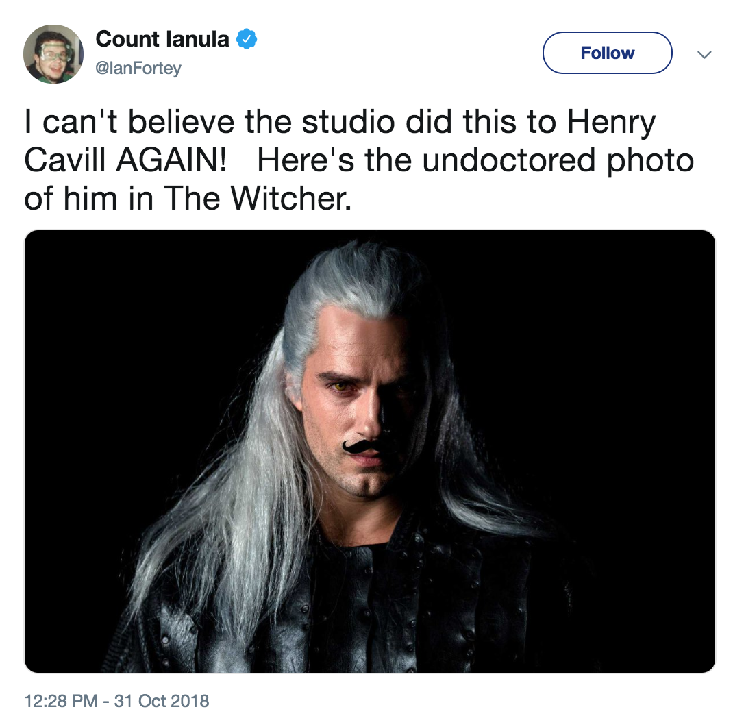 Count lanula @lanFortey Follow I can't believe the studio did this to Henry Cavill AGAIN! Here's the undoctored photo of him in The Witcher. 2:28 PM-31 Oct 2018