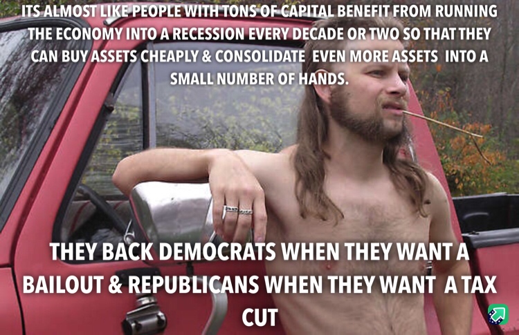 ITS ALMOSTLIKPPEOPLEWITHTONS OF-GARITAL BENEFIT FROM RUNNING THE ECONOMY INTO A RECESSION EVERY DECADE OR TWO SO THAT THEY CAN BUY ASSETS CHEAPLY& CONSOLIDATE EVEN MORE ASSETS INTO A SMALL NUMBER OF HANDS THEY BACK DEMOCRATS WHEN THEY WANT A BAILOUT &REPUBLICANS WHEN THEY WANT A TAX CUT