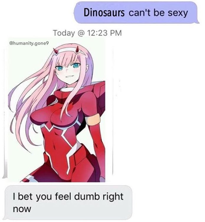 Dinosaurs can't be sexy Today @ 12:23 PM @humanity.gone9 I bet you feel dumb right now