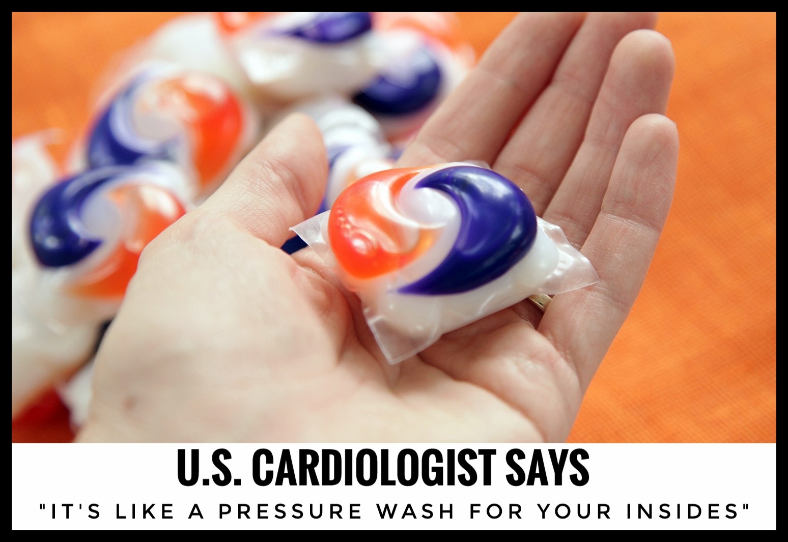 Tide pods Cardiologist Says It's like a pressure wash for your insides