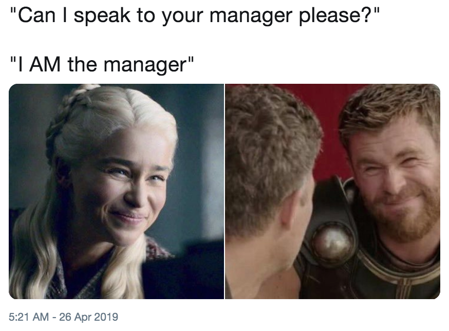 "Can I speak to your manager please?" "I AM the manager" 5:21 AM - 26 Apr 2019