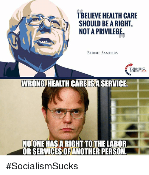 1BELIEVE HEALTH CARE SHOULD BE A RIGHT, NOT A PRIVILEGE BERNIE SANDERS TURNING POINT USA WRONG HEALTH CAREISA SERVICE NOONE HAS A RIGHT TO THE LABOR OR SERVICES OF ANOTHER PERSON #SocialismSucks