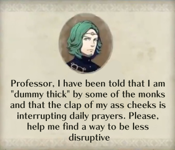 Professor, I have been told that I am "dummy thick" by some of the monks and that the clap of my ass cheeks is interrupting daily prayers. Please help me find a way to be less disruptive