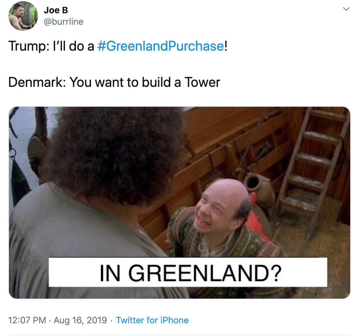 Joe B @burrline Trump: I'll do a #GreenlandPurchase! Denmark: You want to build a Tower IN GREENLAND? 12:07 PM Aug 16, 2019 Twitter for iPhone