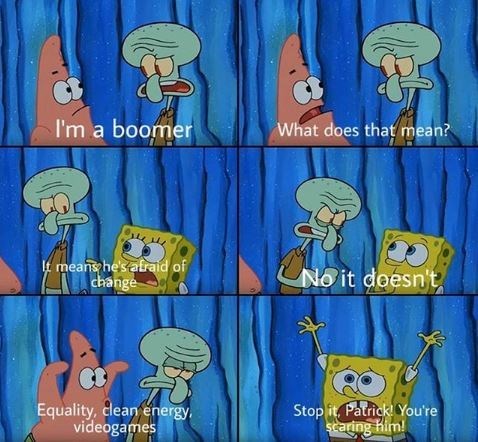 I'm a boomer What does that mean? t means he's afraid of change No it doesn't Stop it Patrick You're ২ng Him Equality, clean energy videogames