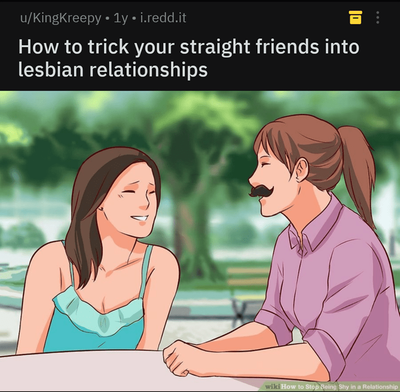 u/KingKreepy 1y i.redd.it How to trick your straight friends into lesbian relationships wiki How to Stop Being Shy in a Relationship