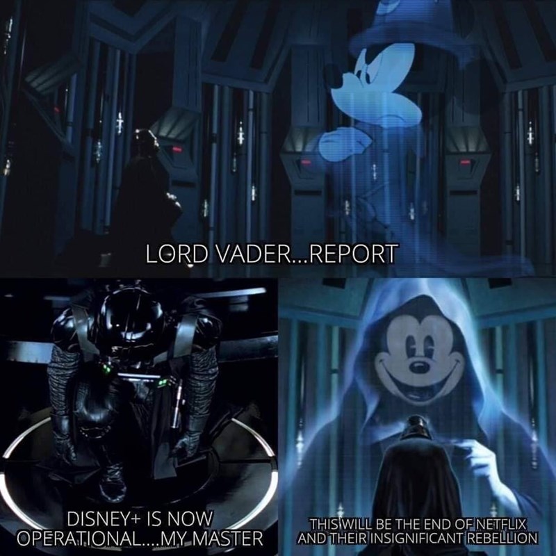 LORD VADER...REPORT DISNEY+ IS NOW THISWILL BE THE END OFNETFLIX ANDTHEIRINSIGNIFICANT REBELLION OPERATIONAL...MYMASTER