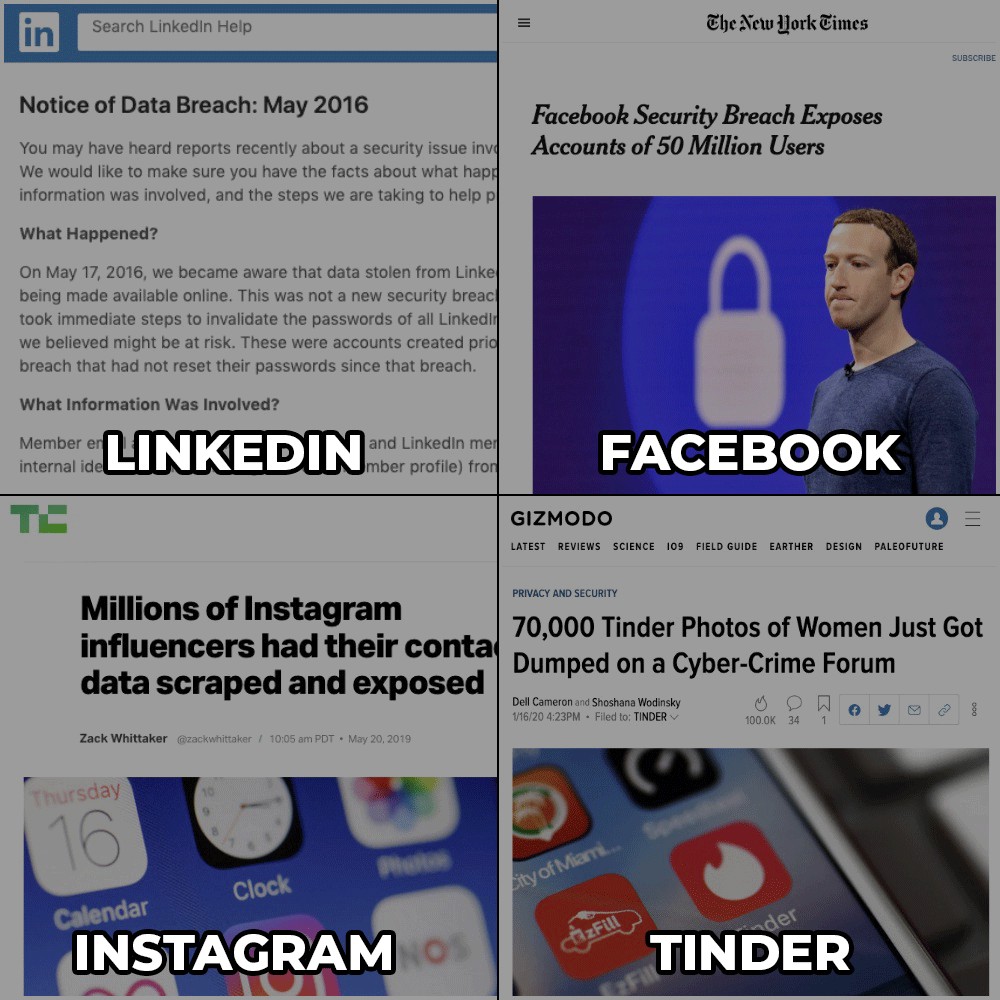 Search Linkedln Help The New York Times SUBSCRIBE Notice of Data Breach: May 2016 Facebook Security Breach Exposes Accounts of 50 Million Users You may have heard reports recently about a security issue invo We would like to make sure you have the facts about what happ information was involved, and the steps we are taking to help p What Happened? On May 17, 2016, we became aware that data stolen from Linke being made available online. This was not a new security breac took immediate steps to invalidate the passwords of all Linkedin we believed might be at risk. These were accounts created prid breach that had not reset their passwords since that breach. What Information Was Involved? LINKEDIN Member en and Linkedin mer mber profile) fron FACEBOOK internal idel GIZMODO LATEST REVIEWS SCIENCE 109 FIELD GUIDE EARTHER DESIGN PALEOFUTURE Millions of Instagram influencers had their conta data scraped and exposed PRIVACY AND SECURITY 70,000 Tinder Photos of Women Just Got Dumped on a Cyber-Crime Forum Dell Cameron and Shoshana Wodinsky 16/20 4:23PM - Filed to: TINDER V Zack Whittaker @zackwhittaker / 10:05 am PDT • May 20, 2019 100.0K 34 Thursday 16 Pha Clock ity of Miami... Calendar INSTAGRAM OS der TINDER CAzFill