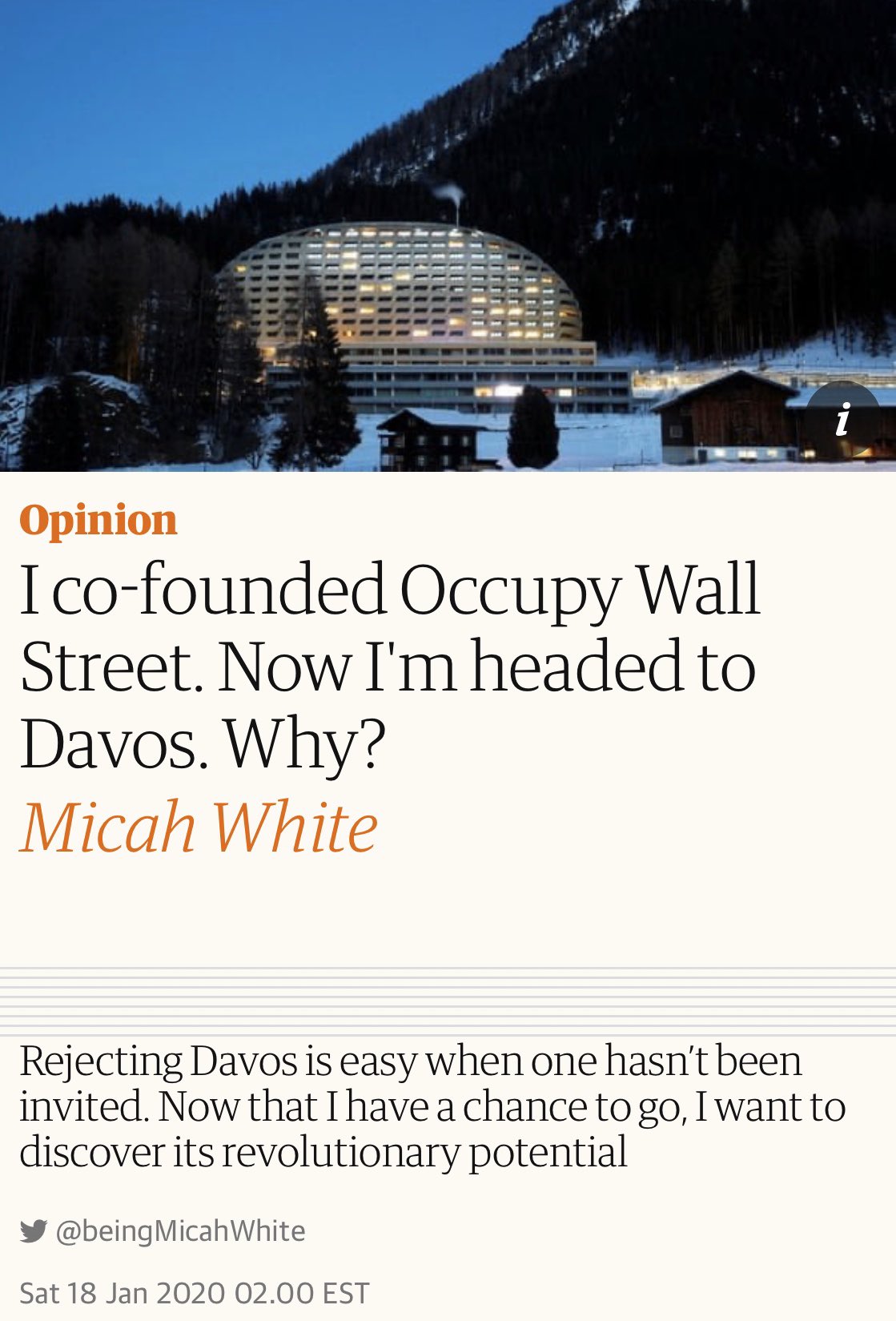 Opinion Ico-founded Occupy Wall Street. Now I'm headed to Davos. Why? Micah White Rejecting Davos is easy when one hasn't been invited. Now that I have a chance to go, I want to discover its revolutionary potential y @beingMicahWhite Sat 18 Jan 2020 02.00 EST