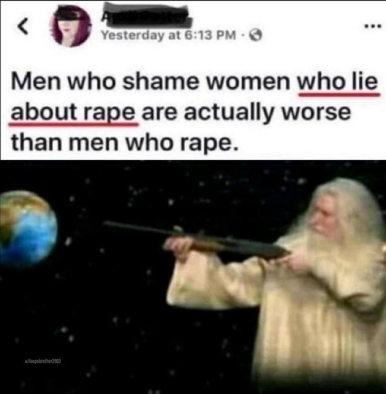 Yesterday at 6:13 PM O Men who shame women who lie about r--- are actually worse than men who r---. u/loopsbrother2903