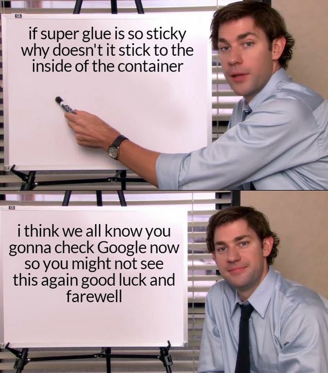 if super glue is so sticky why doesn't it stick to the inside of the container i think we all know you gonna check Google now so you might not see this again good luck and farewell