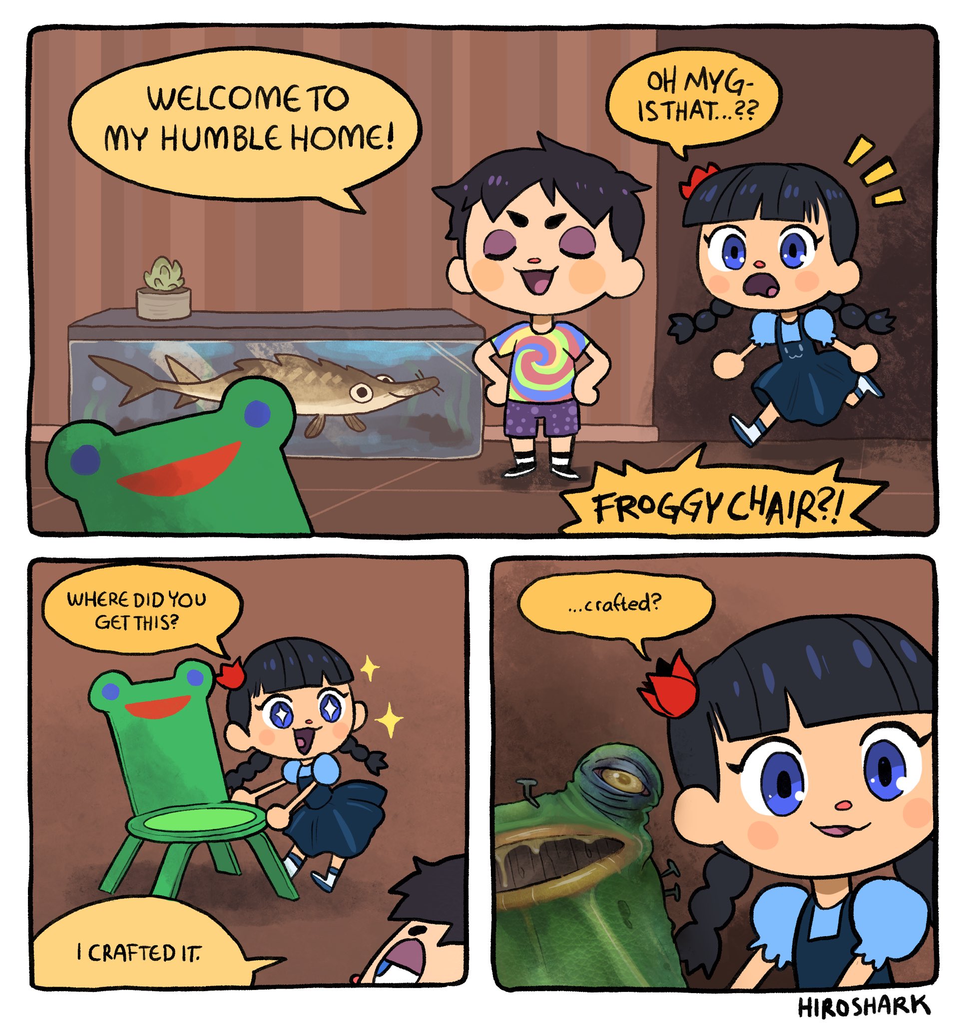 OH MYG- ISTHAT..?? WELCOME TO MY HUMBLE HOME! FROGGY CHAIR?! WHERE DID YOU GET THIS? .crafted? I CRAFTED IT. HIROSHARK