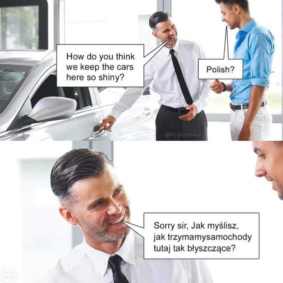 How do you think we keep the cars here so shiny? Polish? Sorry sir, Jak myślisz, jak trzymamysamochody tutaj tak błyszczące? hub