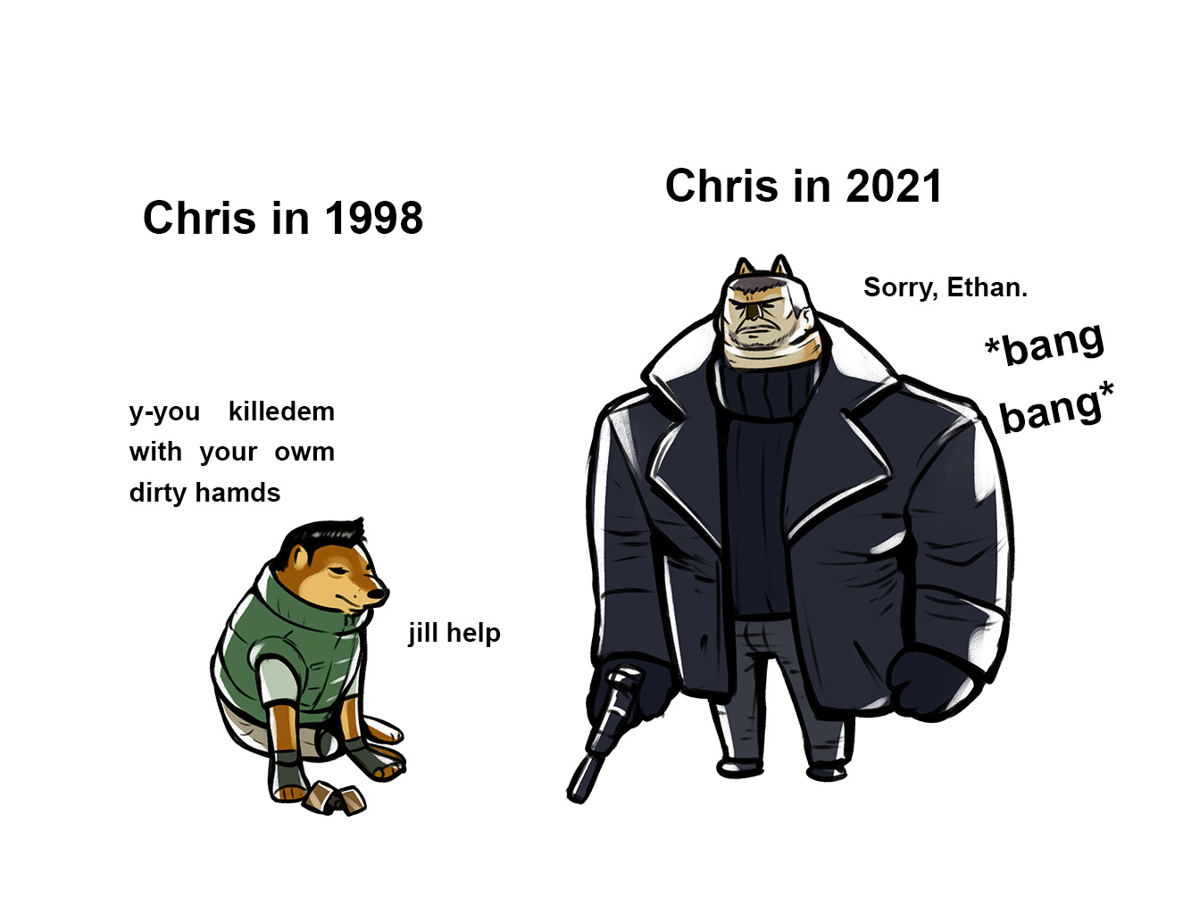 Chris in 1998 Chris in 2021 Sorry, Ethan. *bang y-you killedem with your owm bang* dirty hamds jill help