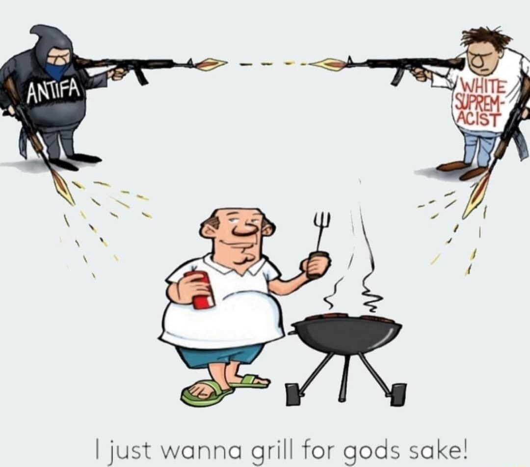 WHITE SUPREM- ACIST ANTIFA I just wanna grill for gods sake!