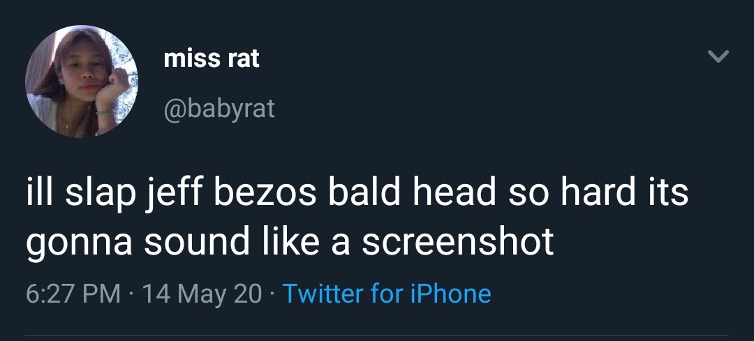 miss rat @babyrat ill slap jeff bezos bald head so hard its gonna sound like a screenshot 6:27 PM · 14 May 20 · Twitter for iPhone