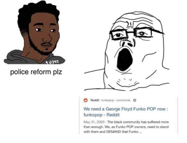 police reform plz Reddit funkopop comments We need a George Floyd Funko POP now: funkopop - Reddit May 31, 2020 - The black community has suffered more than enough. We, as Funko POP owners, need to stand with them and DEMAND that Funko .