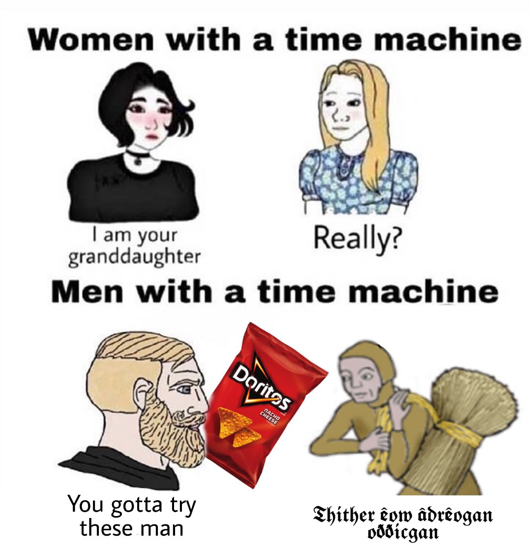 Women with a time machine Really? | am your granddaughter Men with a time machine Doritos NACHO CHEESE Thither êow âdrêogan oððicgan You gotta try these man