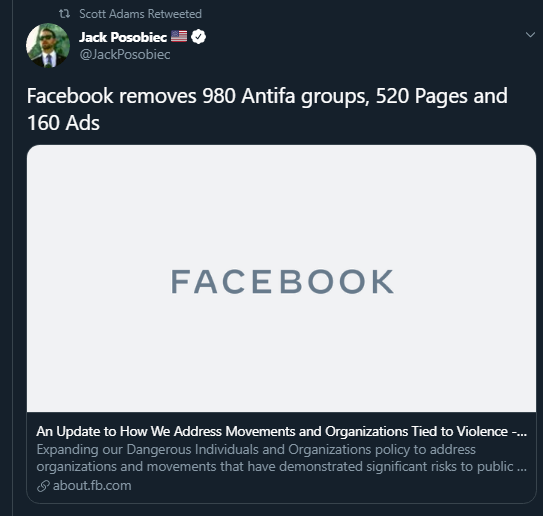 t2 Scott Adams Retweeted Jack Posobiec @JackPosobiec Facebook removes 980 Antifa groups, 520 Pages and 160 Ads FACEBOOK An Update to How We Address Movements and Organizations Tied to Violence -. Expanding our Dangerous Individuals and Organizations policy to address organizations and movements that have demonstrated significant risks to public . S about.fb.com