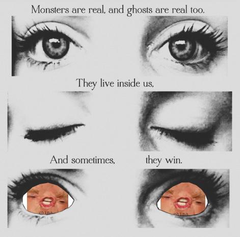 Monsters are real, and ghosts are real too. They live inside us, And sometimes, they win. china china