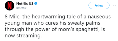 Netflix US Follow @netflix 8 Mile, the heartwarming tale of a nauseous young man who cures his sweaty palms through the power of mom's spaghetti, is now streaming.