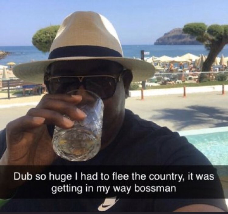 Dub so huge I had to flee the country, it was getting in my way bossman