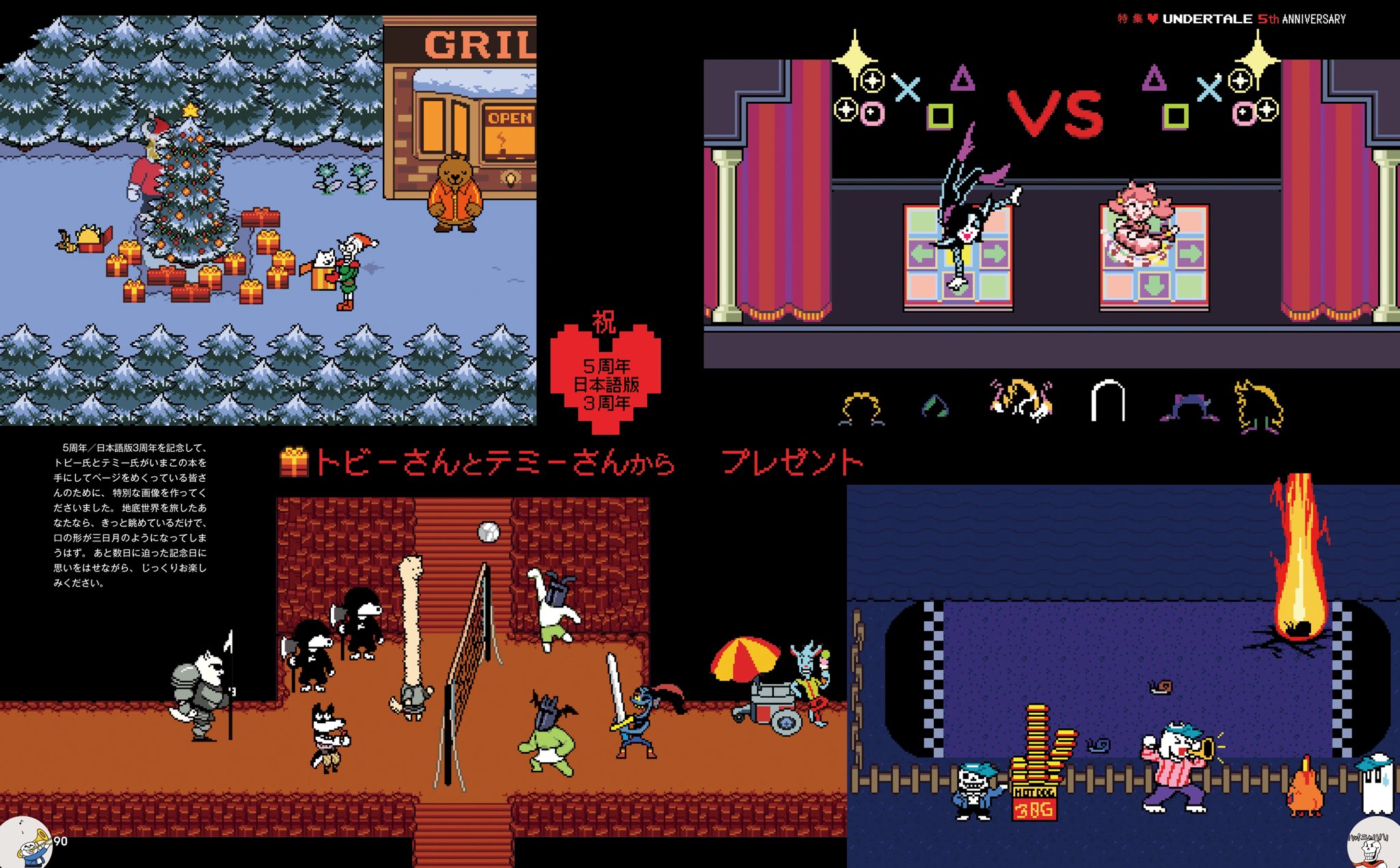 9 V UNDERTALE 5th ANNIVERSARY GRIL A xの VS O ロ ロ OPEN 祝, 5周年 日本語版 3周年 5周年/日本語版3周年を記念して、 トピー氏とテミー氏がいまこの本を 手にしてページをめくっている皆さ んのために、特別な画像を作ってく ださいました。地底世界を旅したあ なたなら、きっと眺めているだけで、 ロの形が三日月のようになってしま うはず。あと数日に迫った記念日に 思いをはせながら、じっくりお楽し 筆トビーさんとテミーさんから プレゼント みください。 H-I-|-| 38G 90 ふ