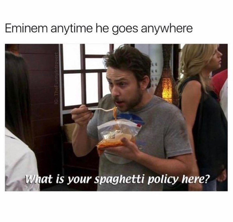 Eminem anytime he goes anywhere What is your spaghetti policy here? IG: TheFunnyintrovert