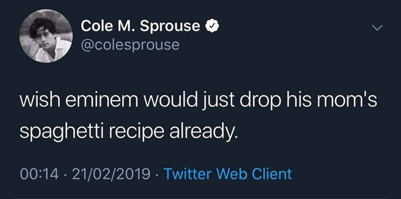 Cole M. Sprouse @colesprouse wish eminem would just drop his mom's spaghetti recipe already. 00:14 · 21/02/2019 · Twitter Web Client