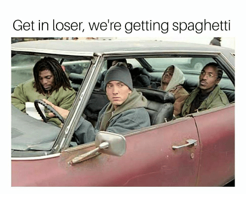 Get in loser, we're getting spaghetti