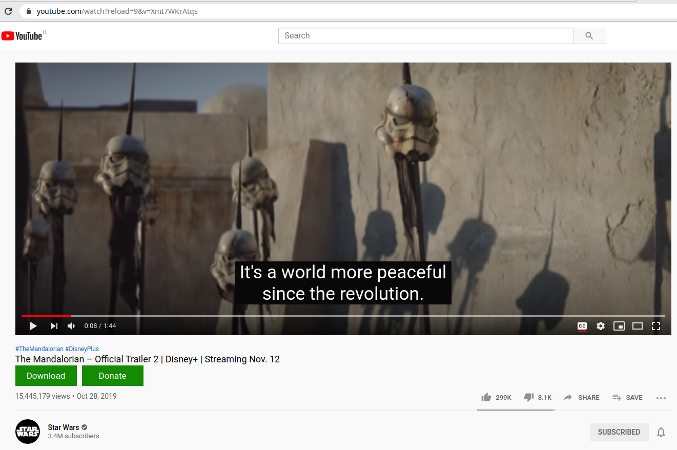 A youtube.com/watch?reload=9&v=XmI7WKrAtqs OYouTube" Search It's a world more peaceful since the revolution. 0:08 / 1:44 #TheMandalorian #DisneyPlus The Mandalorian - Official Trailer 2| Disney+ | Streaming Nov. 12 Download Donate 15,445,179 views • Oct 28, 2019 It 299K ! 8.1K A SHARE E+ SAVE Star Wars O STAR WARS SUBSCRIBED 3.4M subscribers