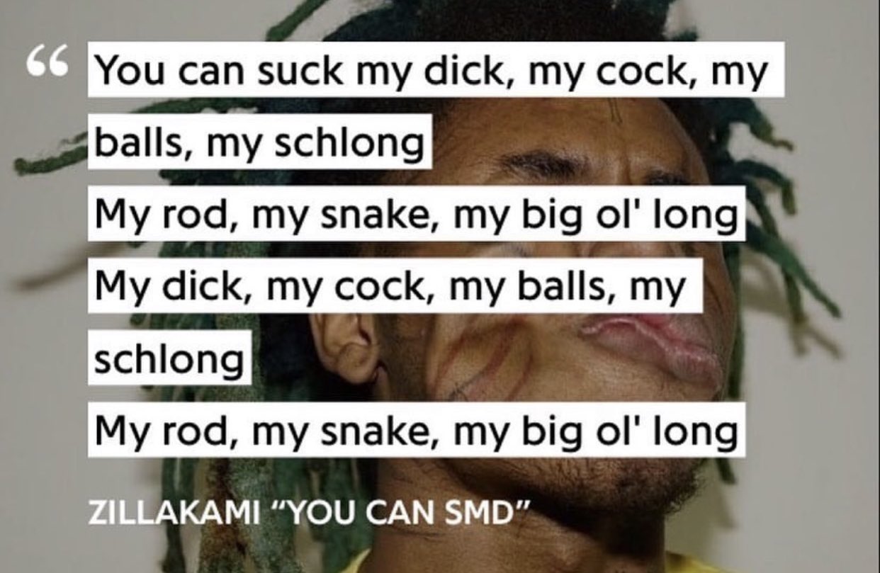 66 You can suck my d---, my c---, my balls, my schlong My rod, my snake, my big ol' long My d---, my c---, my balls, my schlong My rod, my snake, my big ol' long ZILLAKAMI "YOU CAN SMD"