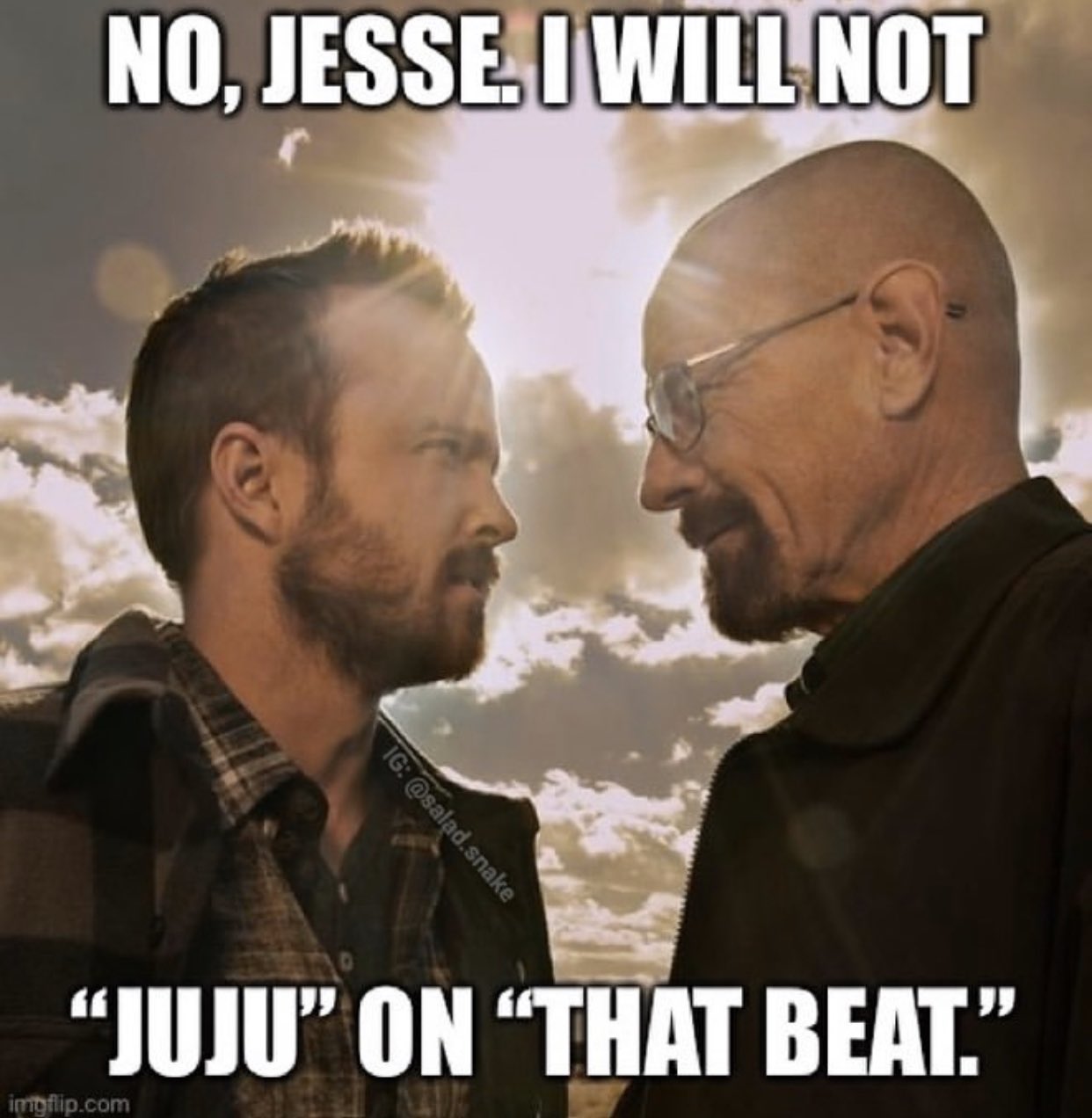 NO, JESSE, I WILL NOT "JUJU" ON "THAT BEAT." impflip.com IG: @salad.snake