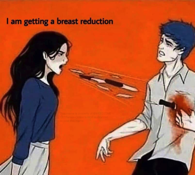 I am getting a breast reduction This meme is property of @WEEDZONE Old Person Online is NOT authorized to post this meme