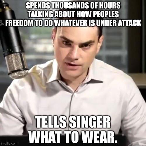 SPENDS THOUSANDS OF HOURS TALKING ABOUT HOW PEOPLES FREEDOM TO DO WHATEVER IS UNDER ATTACK TELLS SINGER WHAT TO WEAR. imgflip.com