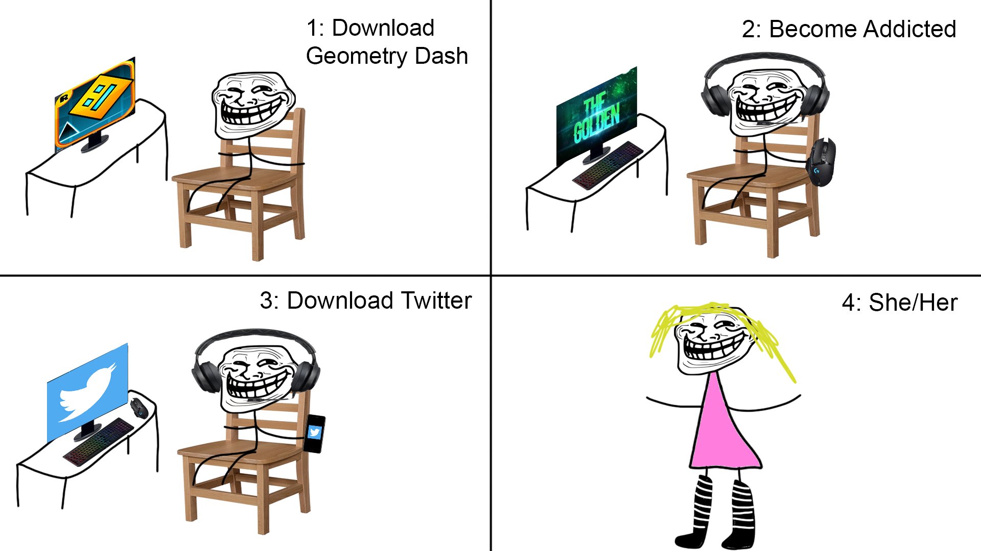 1: Download Geometry Dash 2: Become Addicted THE GOLDEN 3: Download Twitter 4: She/Her