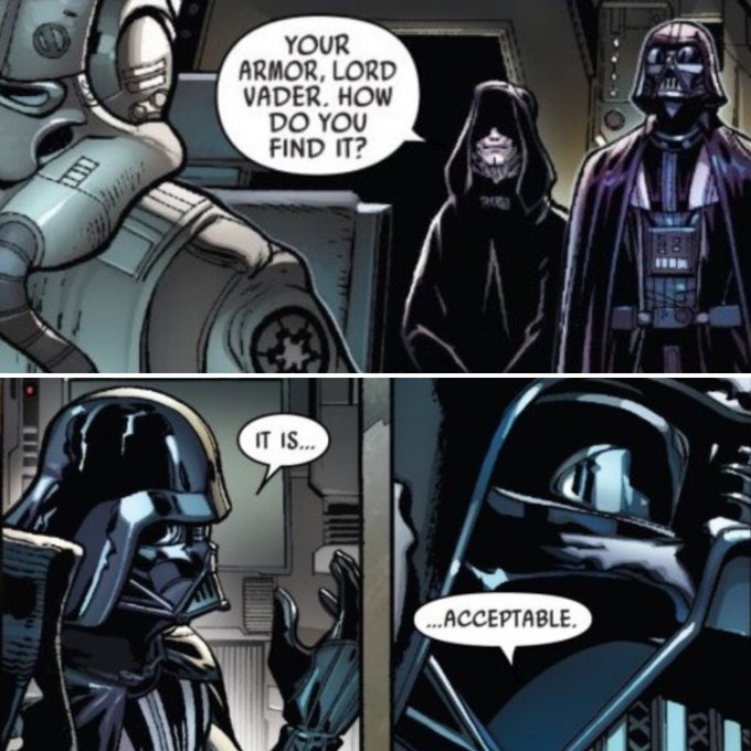 YOUR ARMOR, LORD VADER, HOW DO YOU FIND IT? IT IS.. .ACCEPTABLE. (X,