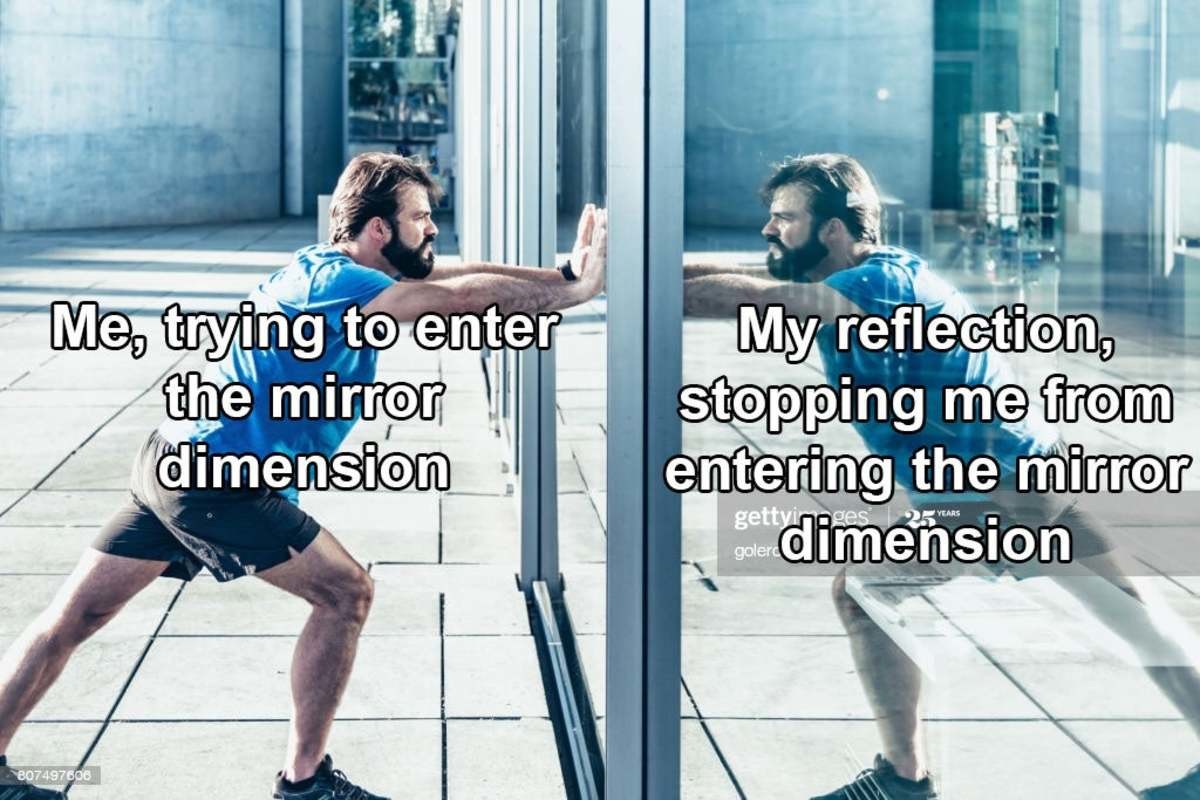 Me, trying to enter the mirror dimension My reflection, stopping me from entering the mirror "dimension gettyingge OYEARS golercO 807497606