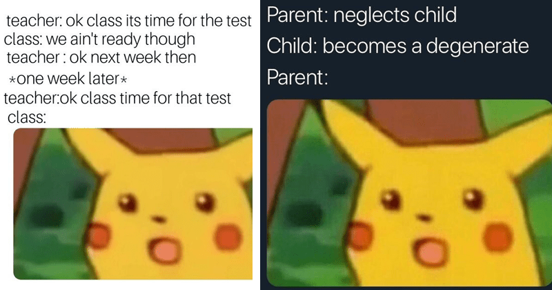 teacher: ok class its time for the test Parent: neglects child class: we ain't ready though teacher : ok next week then Child: becomes a degenerate Parent: *one week later* teacher:ok class time for that test class: