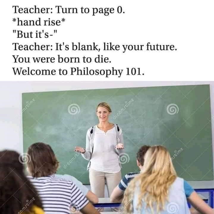 Teacher: Turn to page 0. *hand rise* "But it's-" Teacher: It's blank, like your future. You were born to die. Welcome to Philosophy 101. dreamstime dreamsting remstime mrtime pamstime